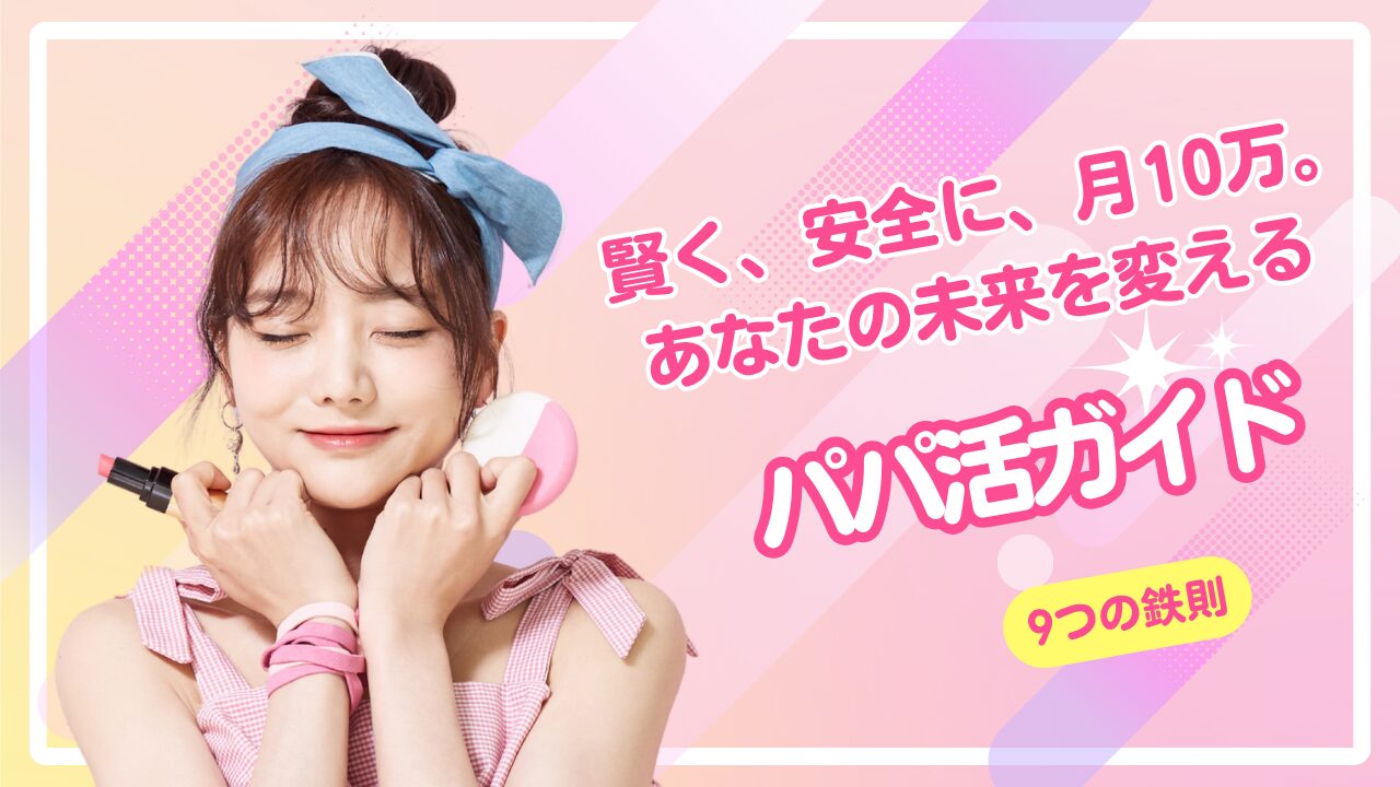 パパ活女子とは？安全な始め方と特徴を徹底解説！危険な男性の見分け方つき