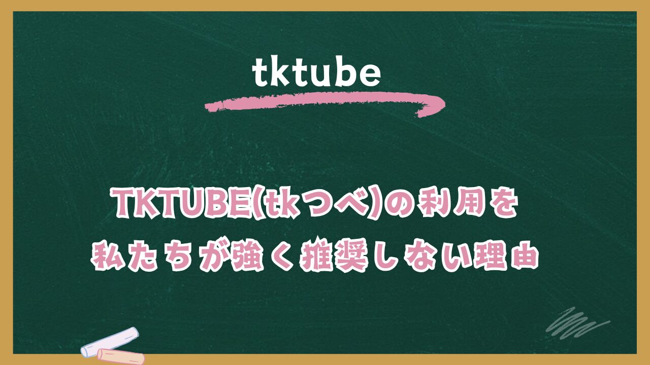 TKTUBE(tkつべ)は危険？安全？ウイルス・違法性の実態と身を守る5つの方法